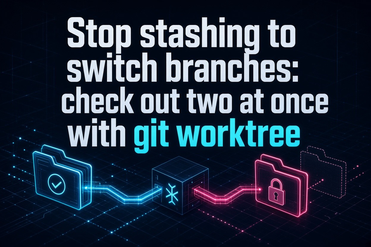 Stop stashing to switch branches: check out two at once with git worktree